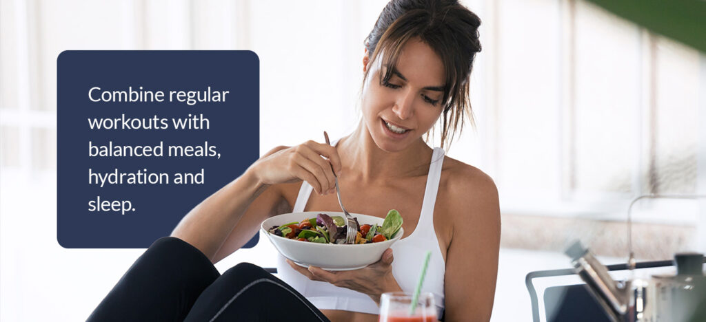 Combine regular workouts with balanced meals, hydration and sleep