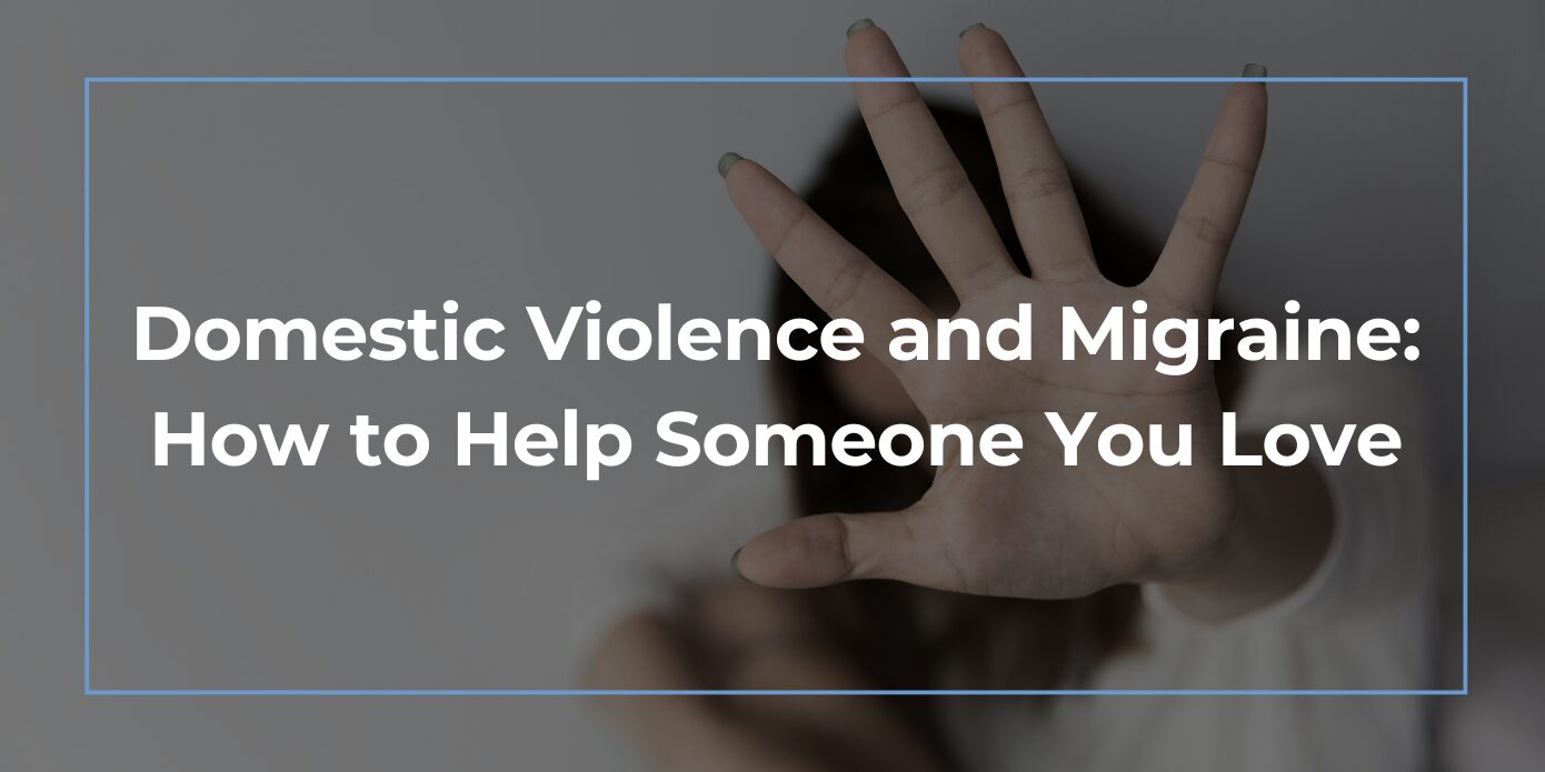 Domestic Violence and Migraine: How to Help Someone You Love Domestic Violence and Migraine - How to Help Someone You Love