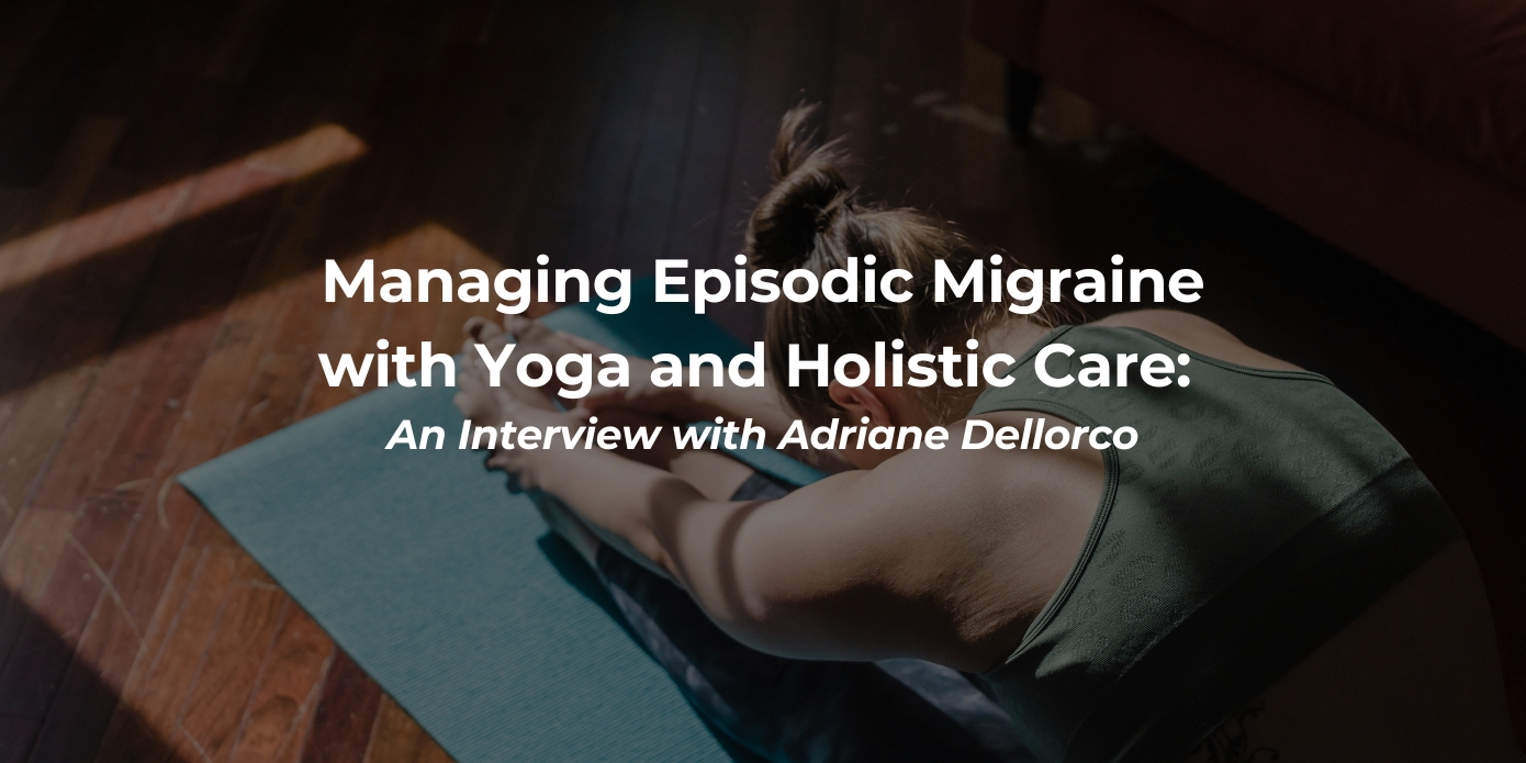 Managing Episodic Migraine with Yoga and Holistic Care: An Interview with Adriane Dellorco Managing Episodic Migraine with Yoga and Holistic Care: An Interview with Adriane Dellorco
